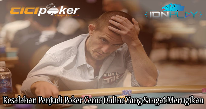Kesalahan Penjudi Poker Ceme Online Yang Sangat Merugikan