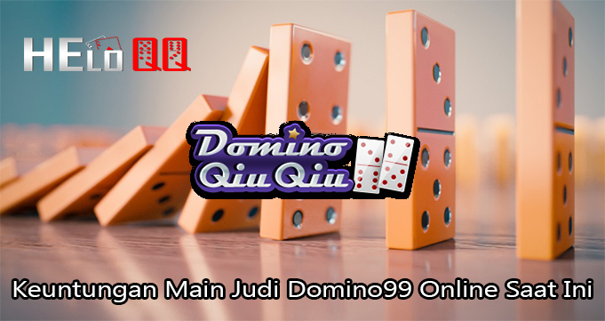 Keuntungan Main Judi Domino99 Online Saat Ini