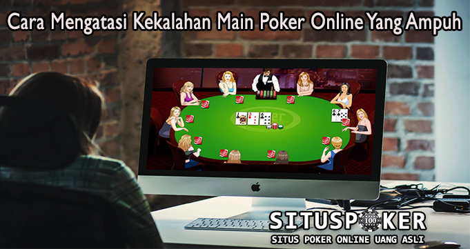 Cara Mengatasi Kekalahan Main Poker Online Yang Ampuh